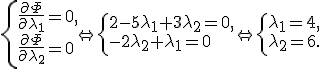 \left\{ \begin{matrix}{l}\frac{{\partial \Phi }}{{\partial \lambda _1 }} = 0, \\ \frac{{\partial \Phi }}{{\partial \lambda _2 }} = 0 \\ \end{matrix} \right. \Leftrightarrow \left\{ \begin{matrix}{l} 2 - 5\lambda _1  + 3\lambda _2  = 0, \\ - 2\lambda _2  + \lambda _1  = 0 \\ \end{matrix} \right. \Leftrightarrow \left\{ \begin{matrix}{l} \lambda _1  = 4, \\ \lambda _2  = 6. \\ \end{matrix} \right.